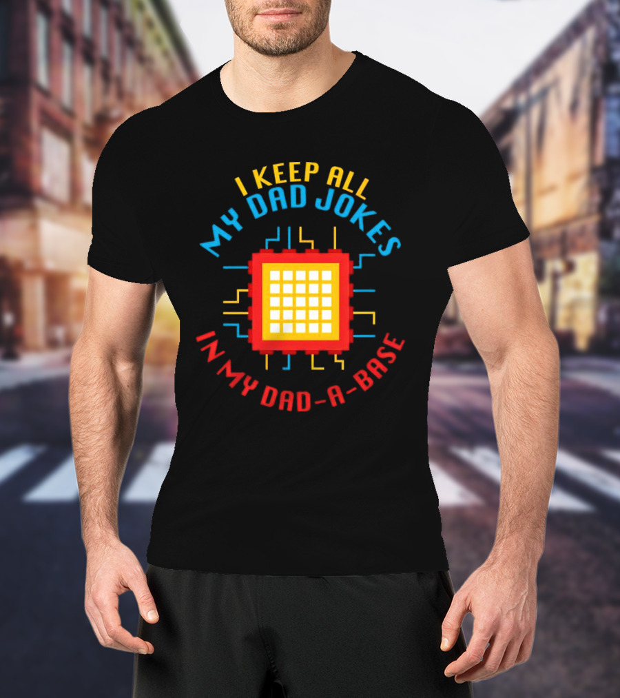 I Keep All My Dad Jokes In My Dad-a-Base Pixel CPU Humor T-Shirt