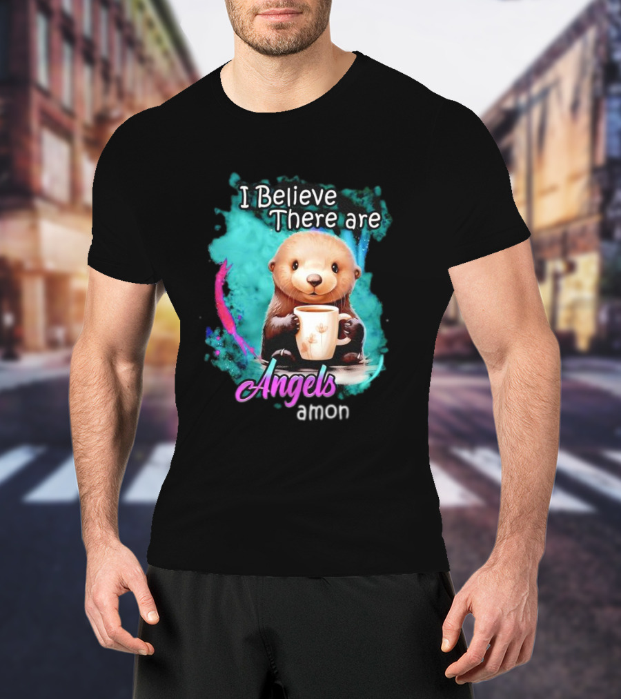I Believe There Are Angels Among Us Otter Holding Cup T-Shirt
