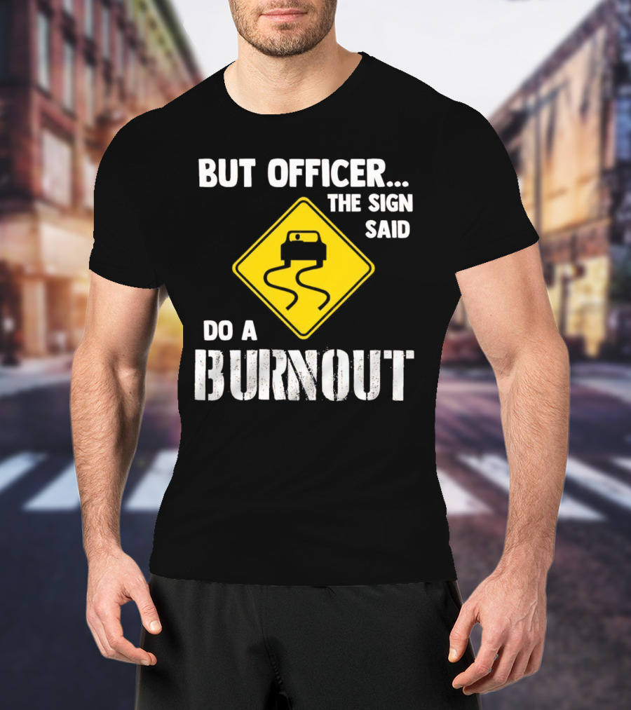 But Officer The Sign Said Do A Burnout Car Sign T-Shirt