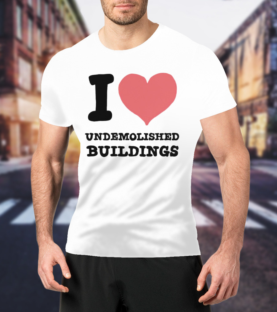 I Love Undemolished Buildings T-Shirt
