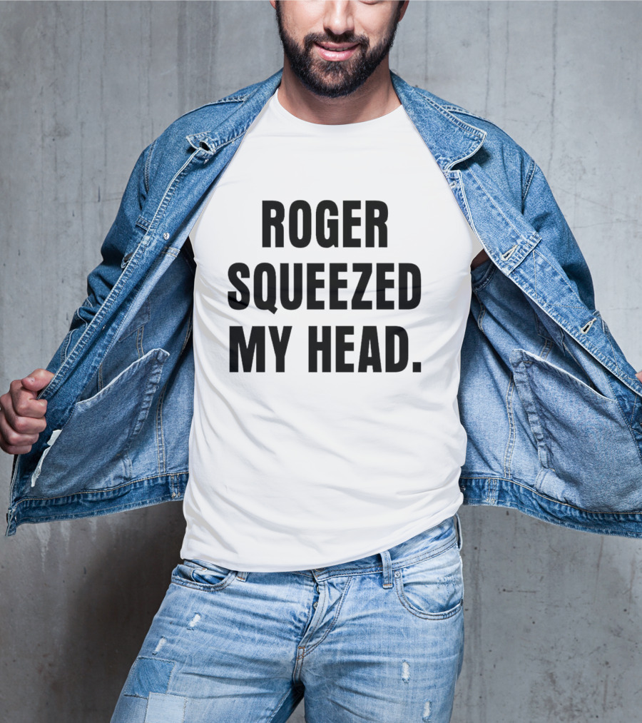 ROGER SQUEEZED MY HEAD T-Shirt