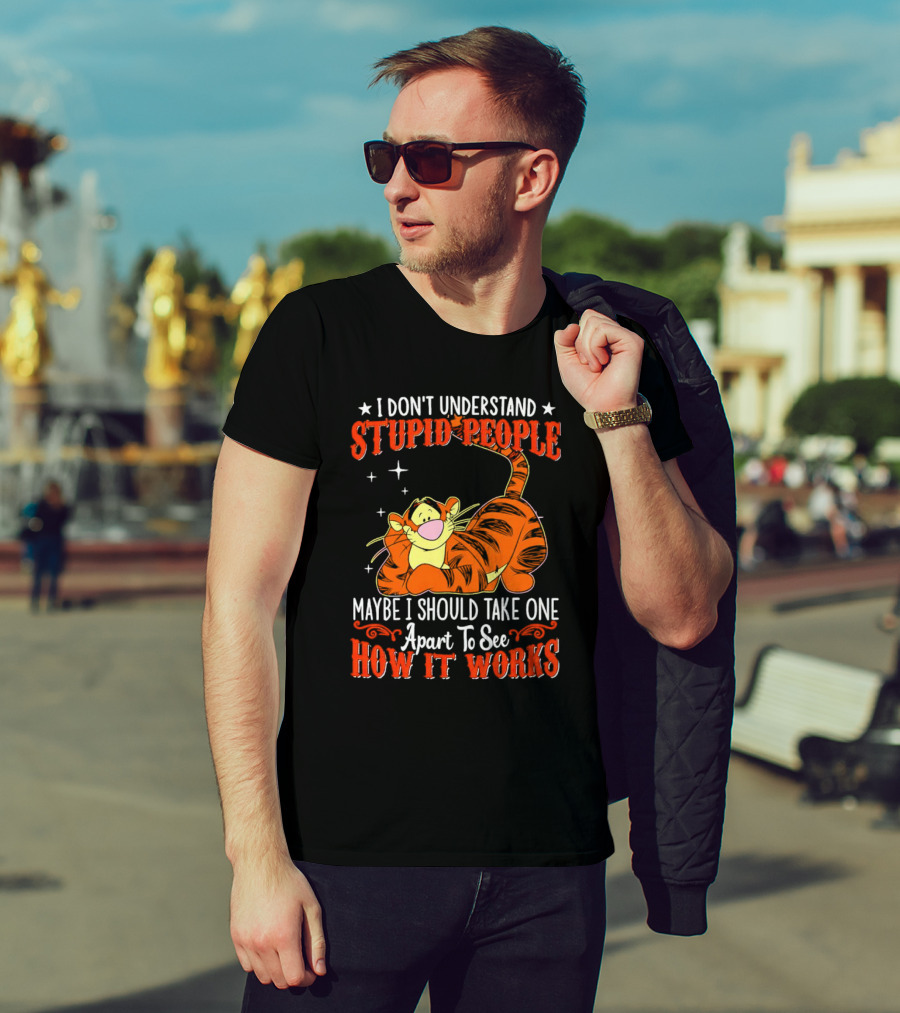I Don't Understand Stupid People Maybe I Should Take One Apart To See How It Works Tigger T-Shirt