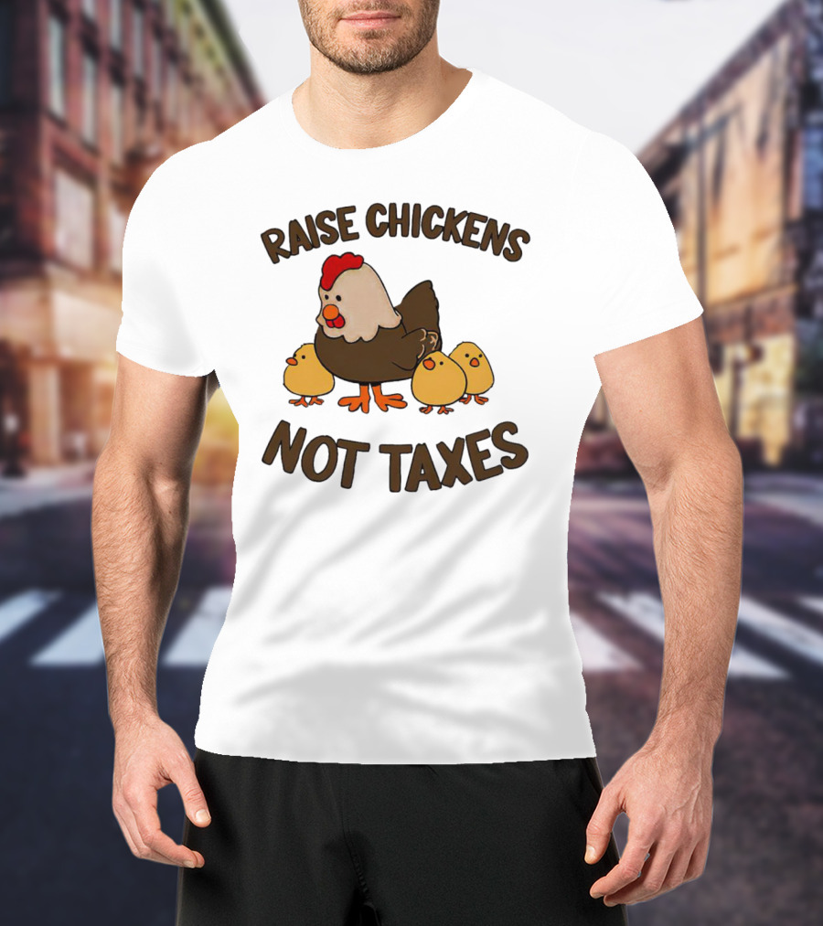 Raise Chickens Not Taxes - Hen And Chicks T-Shirt