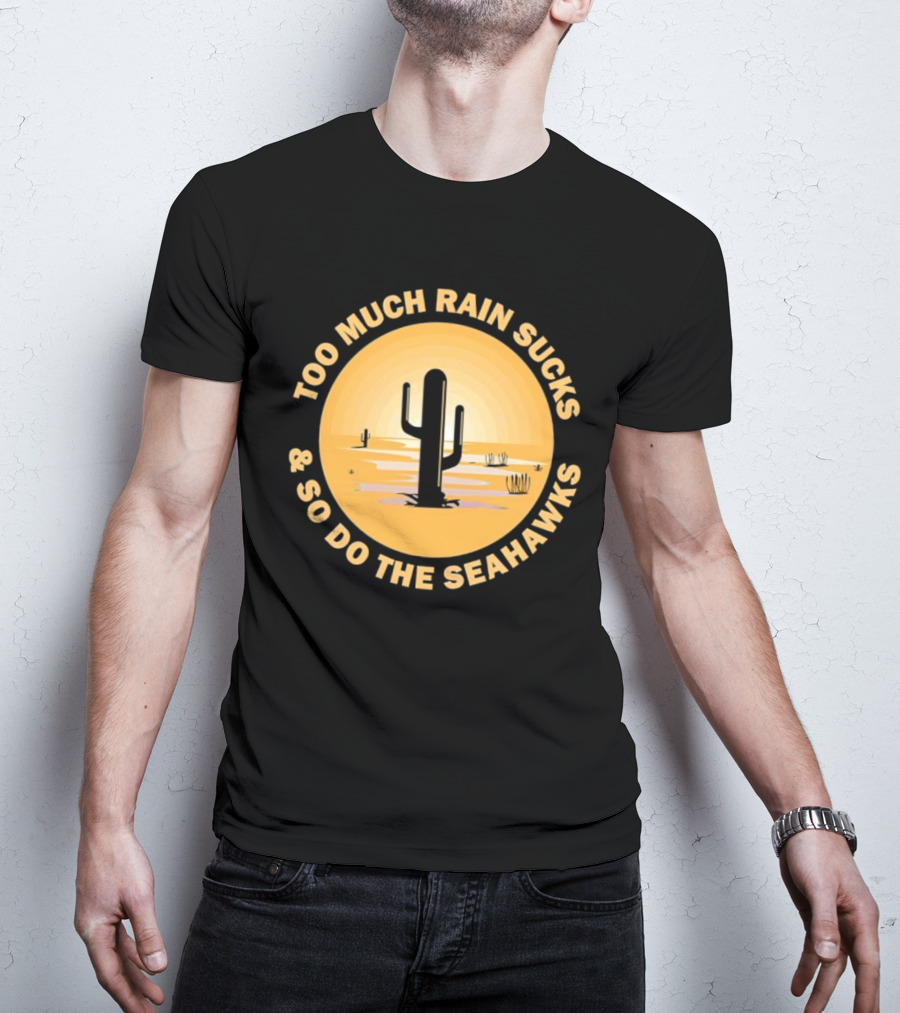 Too Much Rain Sucks And So Do The Seahawks Desert Cactus Scene T-Shirt
