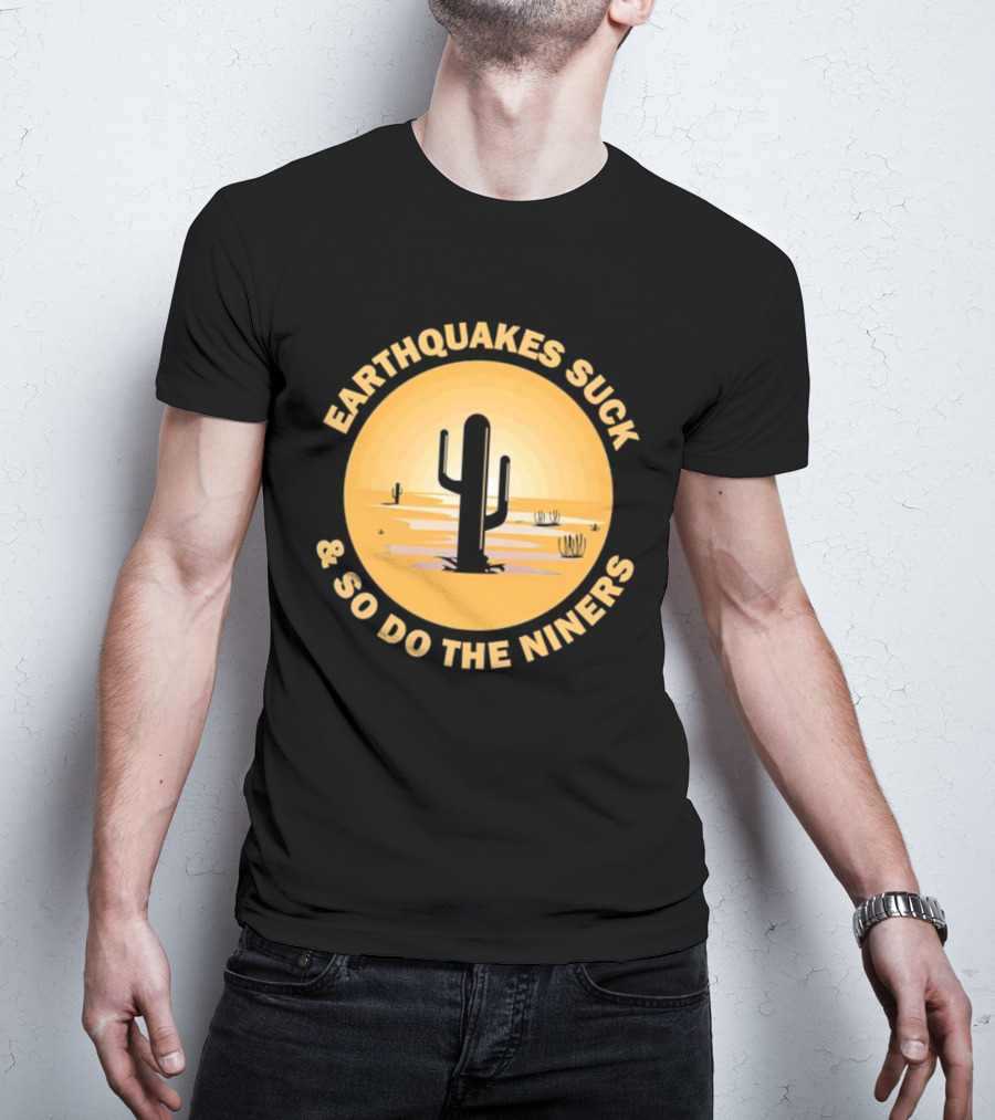 Earthquakes Suck And So Do The Niners Desert Cactus Scene T-Shirt