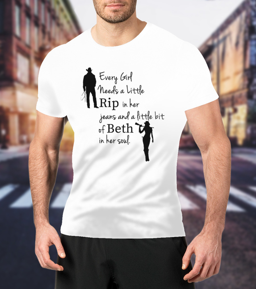 Every Girl Needs A Little Rip In Her Jeans And A Little Bit Of Beth In Her Soul T-Shirt