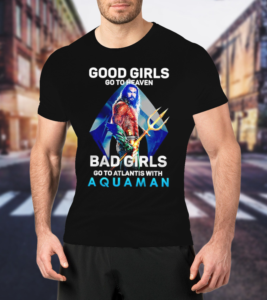 GOOD GIRLS GO TO HEAVEN BAD GIRLS GO TO ATLANTIS WITH AQUAMAN T-Shirt