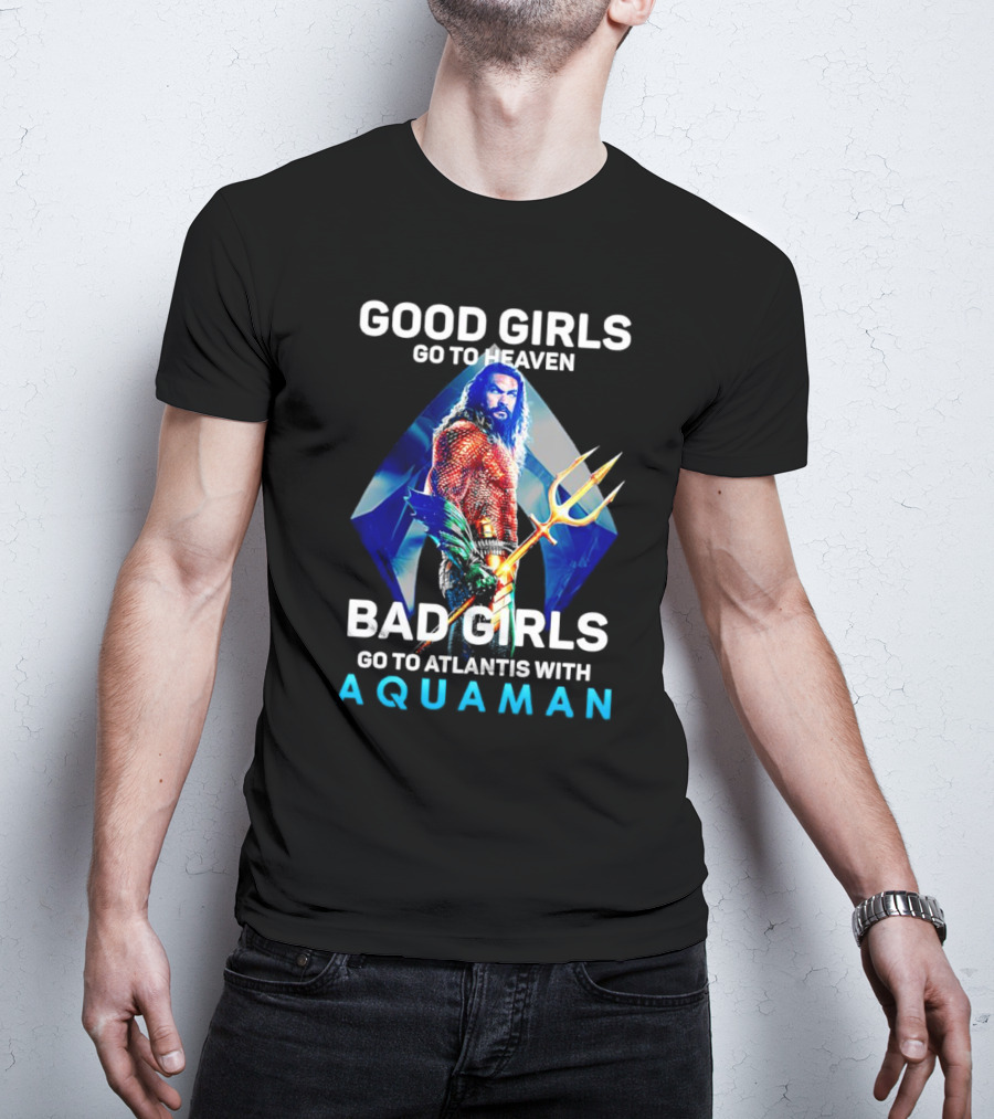 GOOD GIRLS GO TO HEAVEN BAD GIRLS GO TO ATLANTIS WITH AQUAMAN T-Shirt