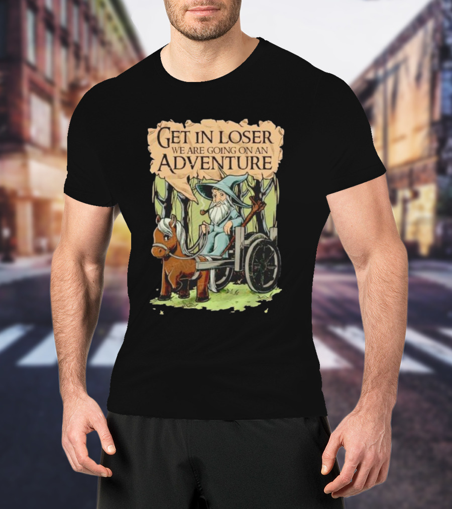 Get In Loser We Are Going On A Middle Earth Adventure T-Shirt