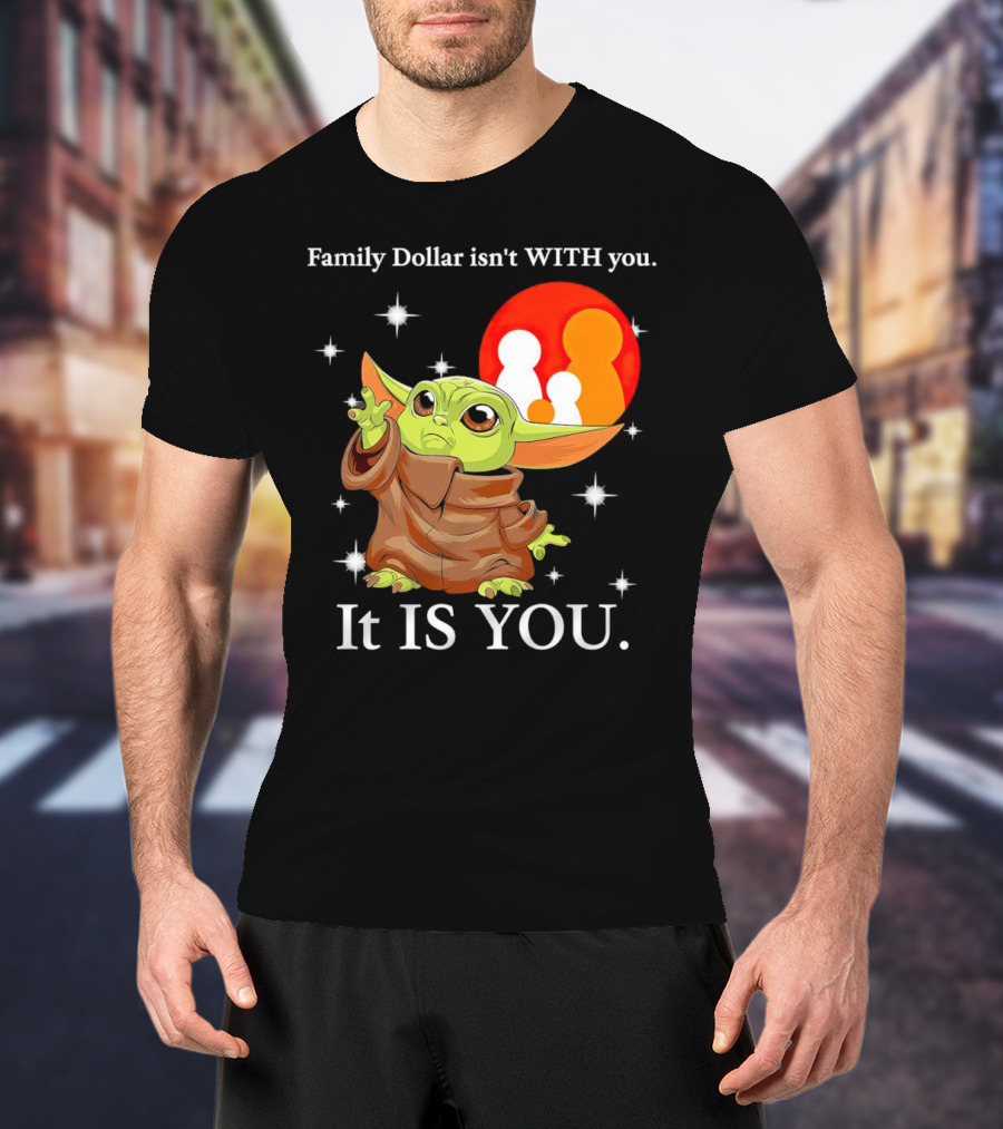 Family Dollar Isn't With You Baby Yoda It Is You T-Shirt