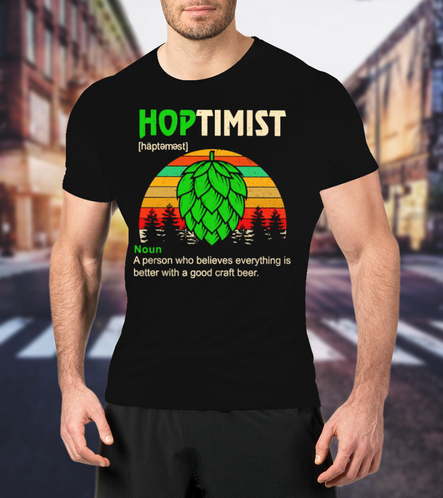 Hoptimist Noun Definition A Person Who Believes Everything Is Better With A Good Craft Beer T-Shirt
