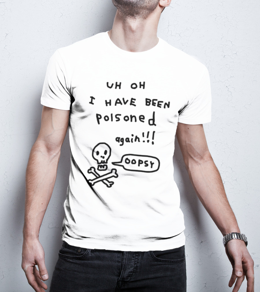 Uh Oh I Have Been Poisoned Again Oopsy Skull And Crossbones T-Shirt