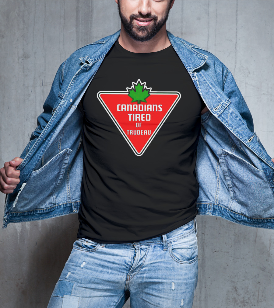 Canadians Tired Of Trudeau Canadian Tire T-Shirt