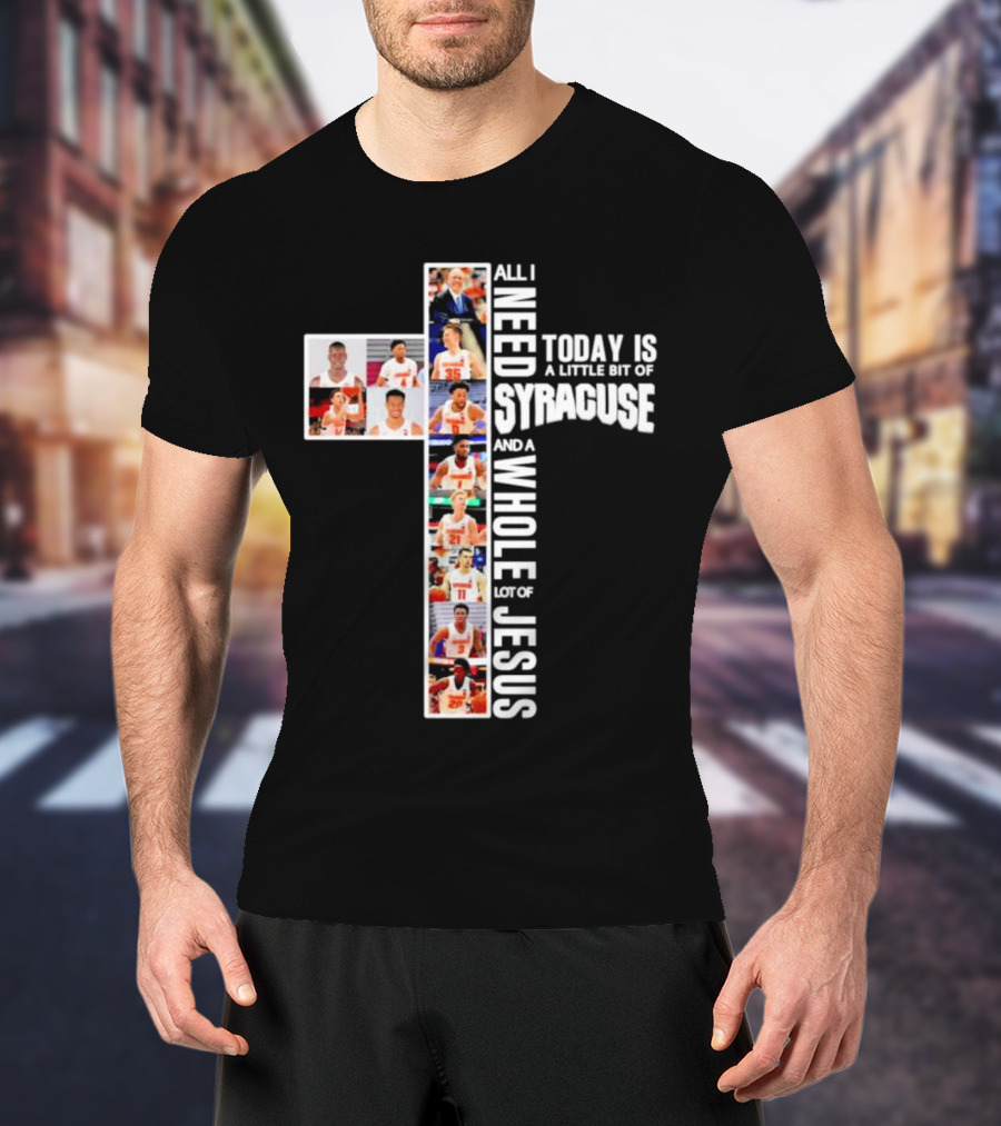 All I Need Today Is A Little Bit Of Syracuse Basketball And A Whole Lot Of Jesus T-Shirt