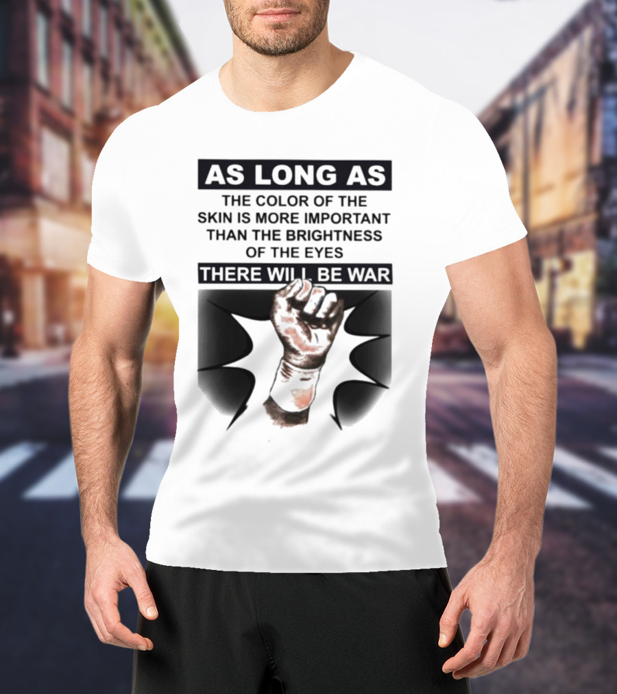 As Long As The Color Of The Skin Is More Important Than The Brightness Of The Eyes There Will Be War Raised Fist T-Shirt