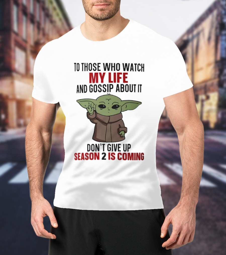To Those Who Watch My Life And Gossip About It Don't Give Up Season 2 Is Coming Baby Yoda T-Shirt