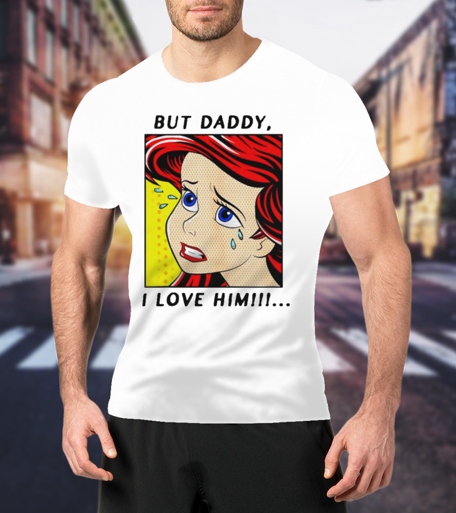 But Daddy I Love Him The Little Mermaid Ariel Comic T-Shirt