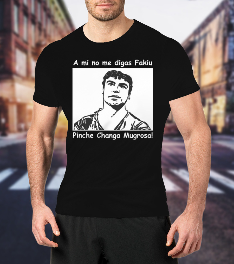 A Mi No Me Digas Fakiu Pinche Changa Mugrosa T-Shirt