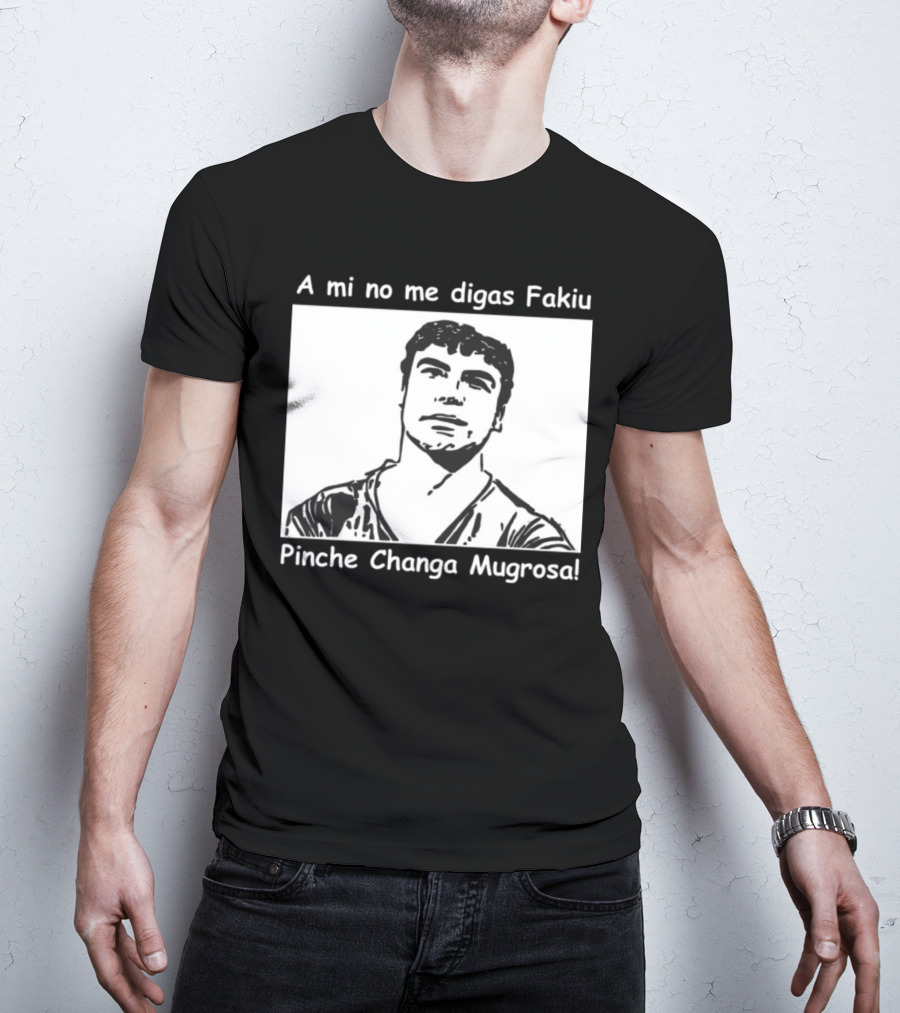 A Mi No Me Digas Fakiu Pinche Changa Mugrosa T-Shirt