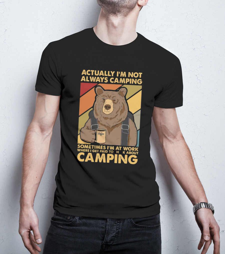 Actually I'm Not Always Camping Sometimes I'm At Work Where I Get Paid To Talk About Camping T-Shirt