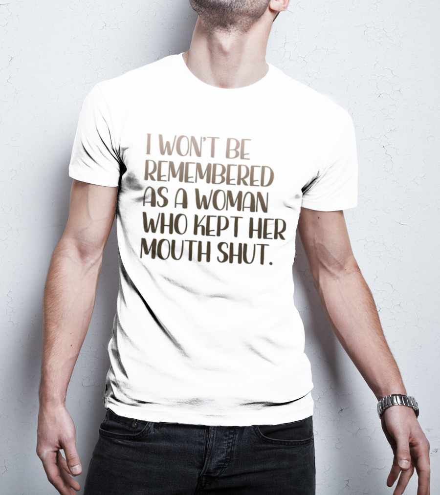 I Won’t Be Remembered As A Woman Who Kept Her Mouth Shut Message T-Shirt