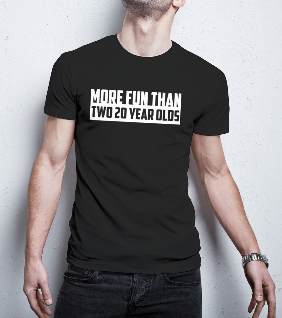 More Fun Than Two 20 Year Olds T-Shirt