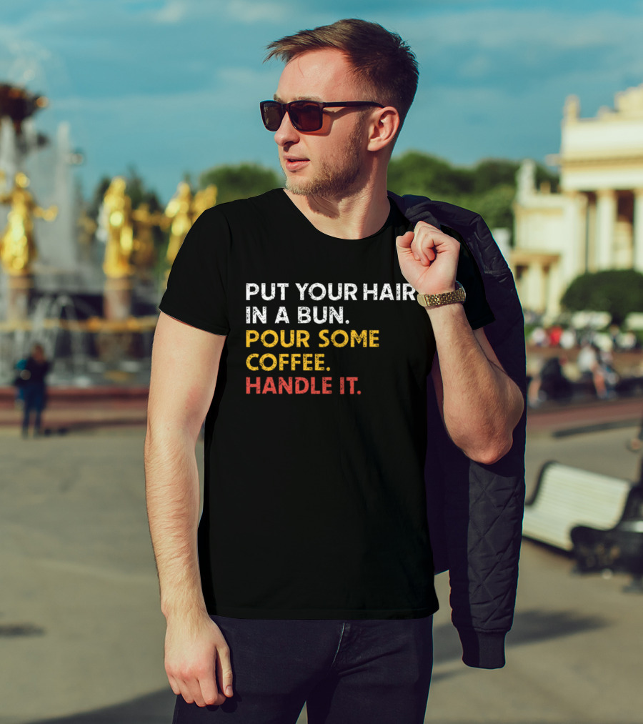Put Your Hair In A Bun Pour Some Coffee Handle It Motivational T-Shirt