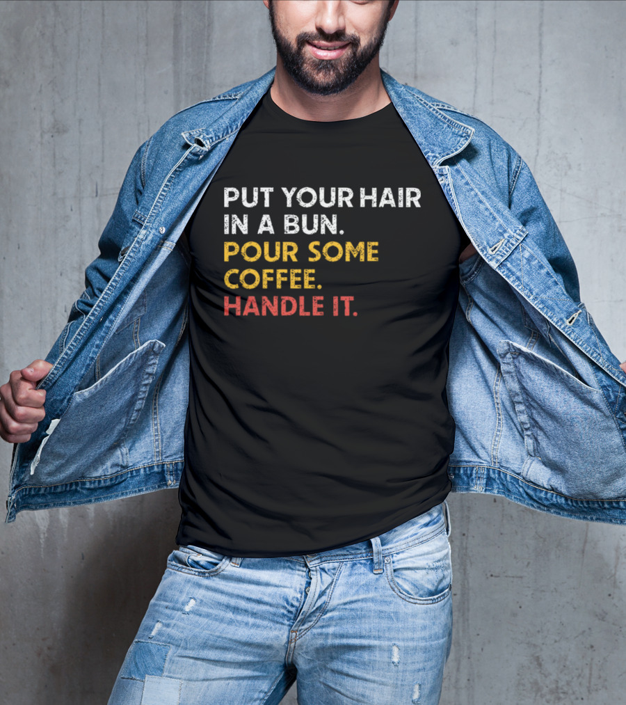 Put Your Hair In A Bun Pour Some Coffee Handle It Motivational T-Shirt