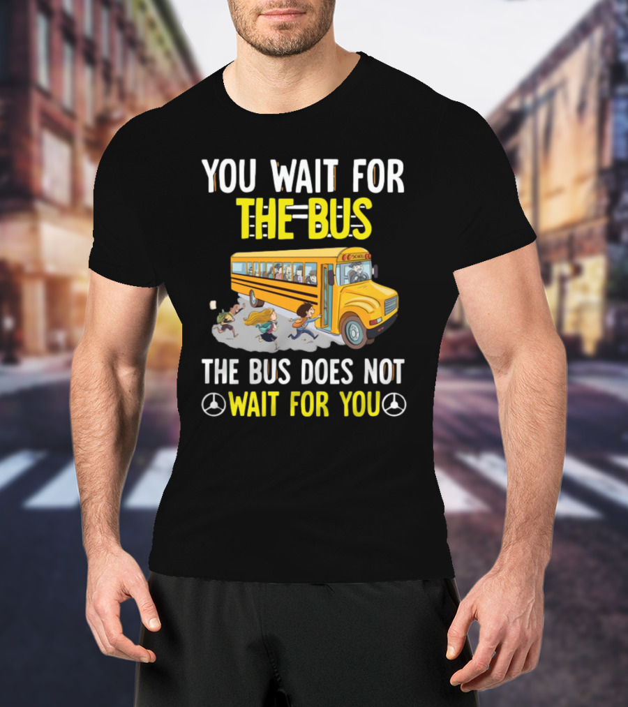 YOU WAIT FOR THE BUS THE BUS DOES NOT WAIT FOR YOU SCHOOL BUS AND KIDS RUNNING T-Shirt