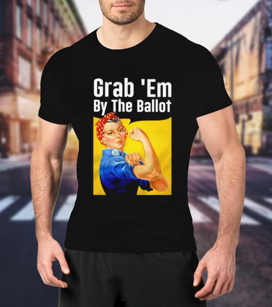 Grab 'Em By The Ballot Strong Woman Iconic Empowerment Message T-Shirt
