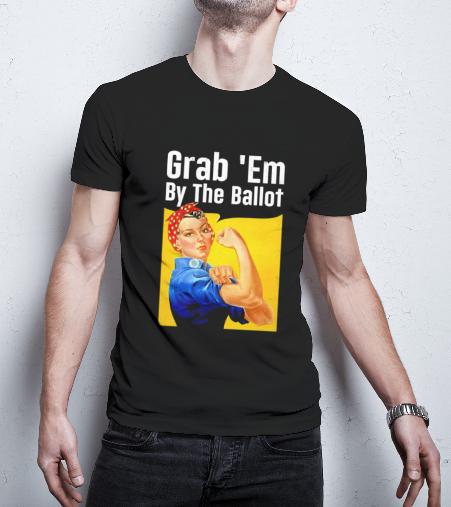 Grab 'Em By The Ballot Strong Woman Iconic Empowerment Message T-Shirt