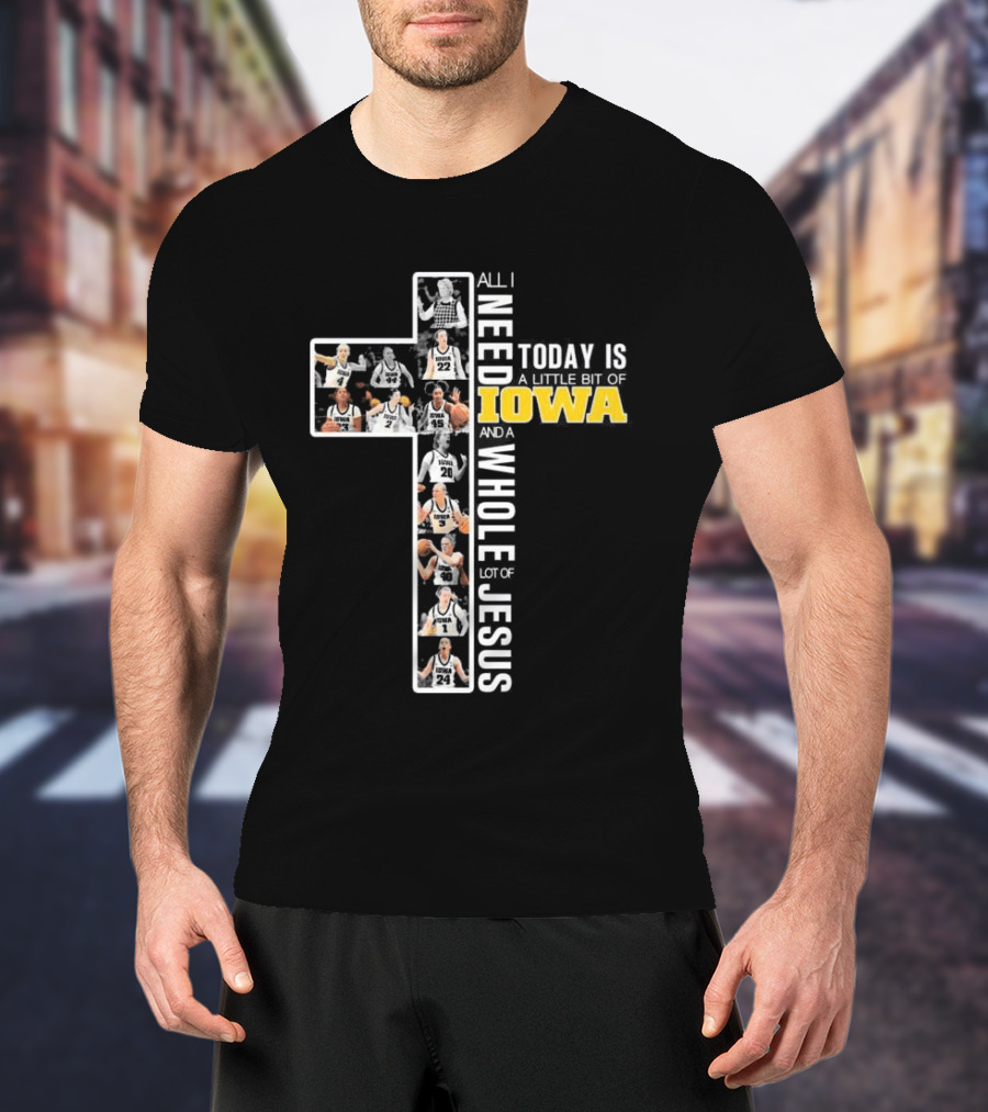 Iowa Hawkeyes Basketball Cross All I Need Today Is A Little Bit Of Iowa And A Whole Lot Of Jesus T-Shirt