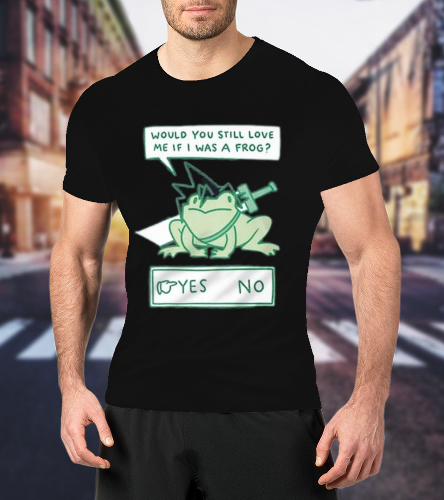 Would You Still Love Me If I Was A Frog Yes No T-Shirt