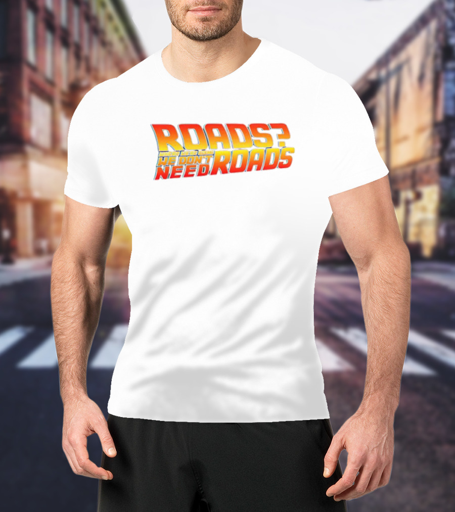 Roads Roads Where We’re Going We Don’t Need Roads T-Shirt