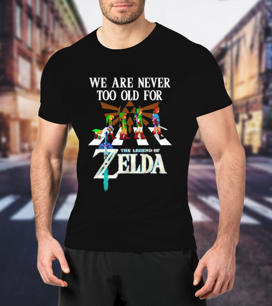 We Are Never Too Old For The Legend Of Zelda Abbey Road Link Evolution Triforce Master Sword T-Shirt