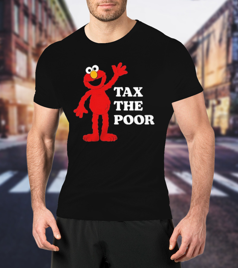Illegal S Elmo Tax The Poor T-Shirt