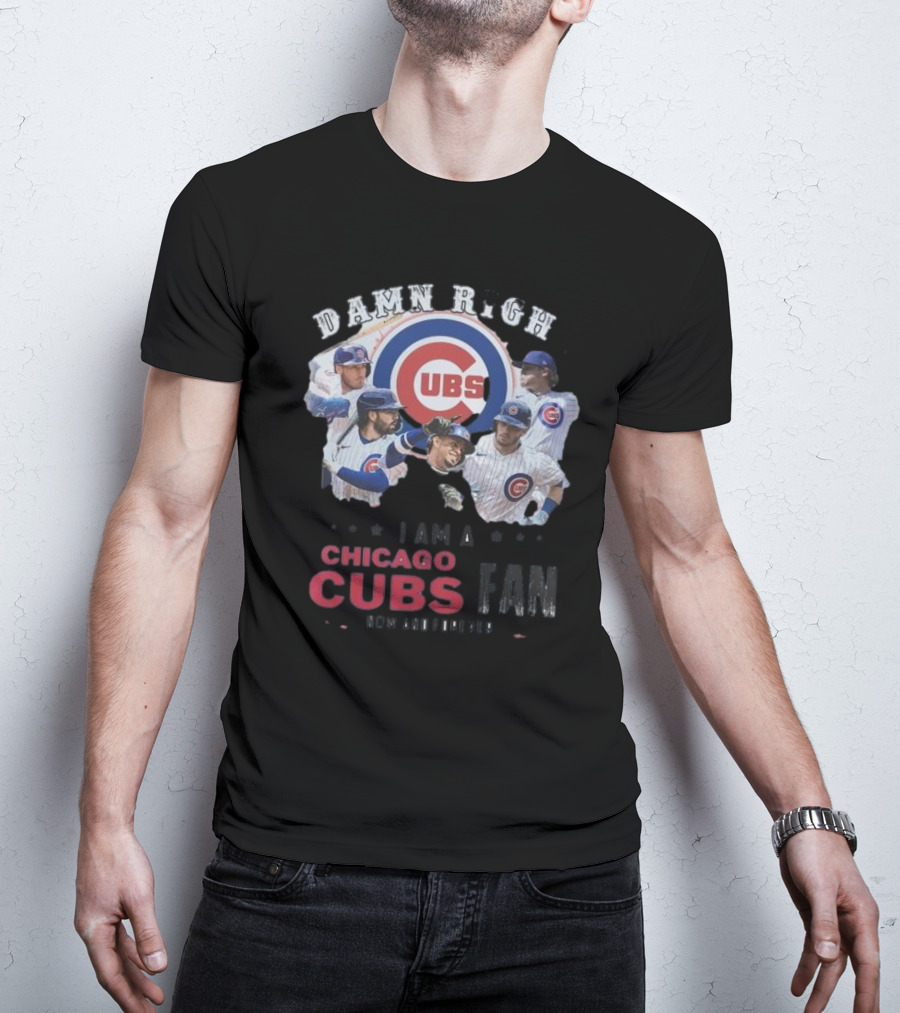 Damn Right I Am A Chicago Cubs Fan Now And Forever T-Shirt