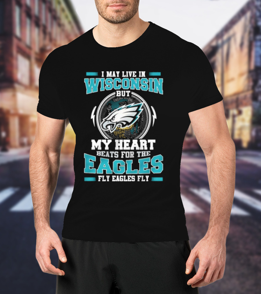 I May Live In Wisconsin But My Heart Beats For The Eagles Fly Eagles Fly T-Shirt