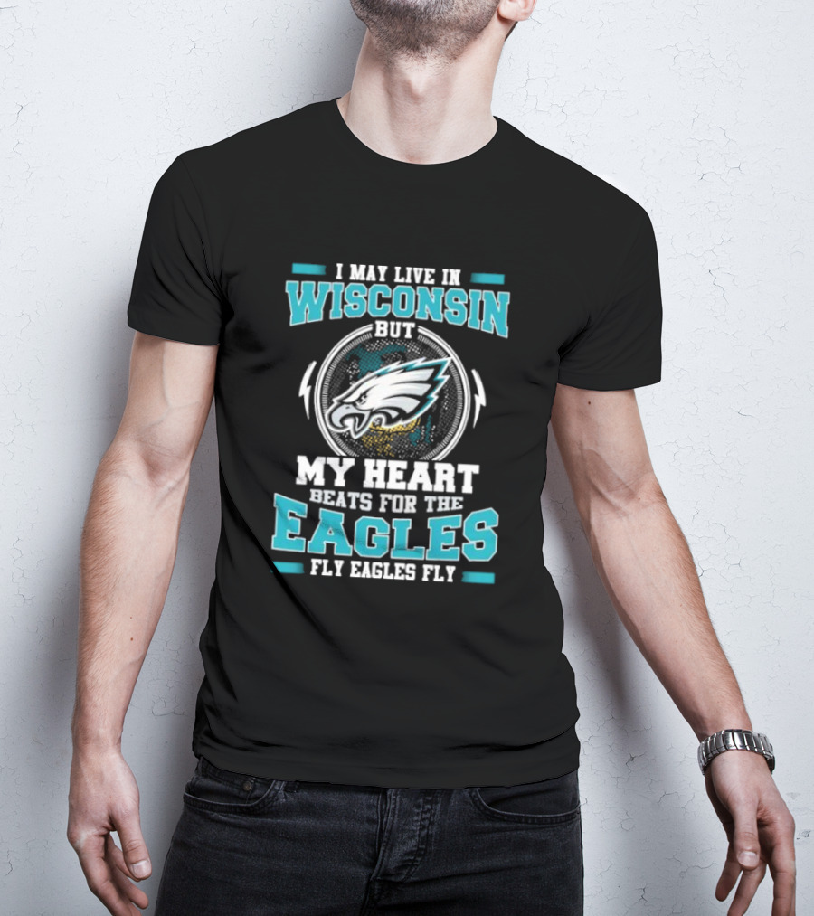 I May Live In Wisconsin But My Heart Beats For The Eagles Fly Eagles Fly T-Shirt