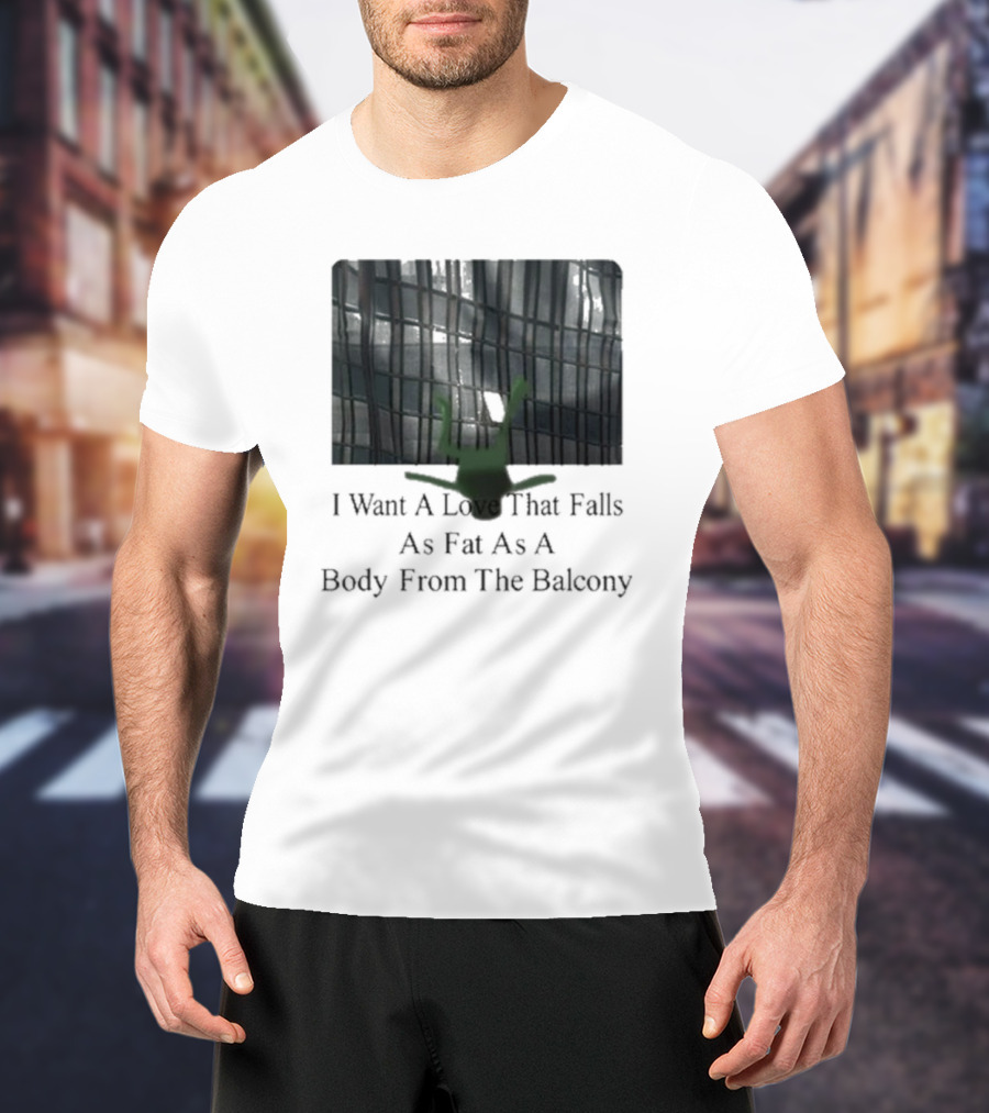 I Want A Love That Falls As Fast As A Body From The Balcony T-Shirt