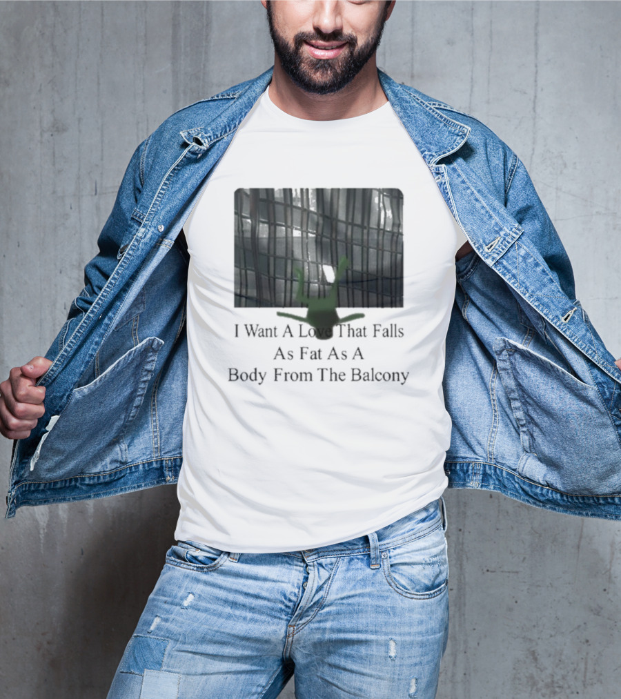 I Want A Love That Falls As Fast As A Body From The Balcony T-Shirt