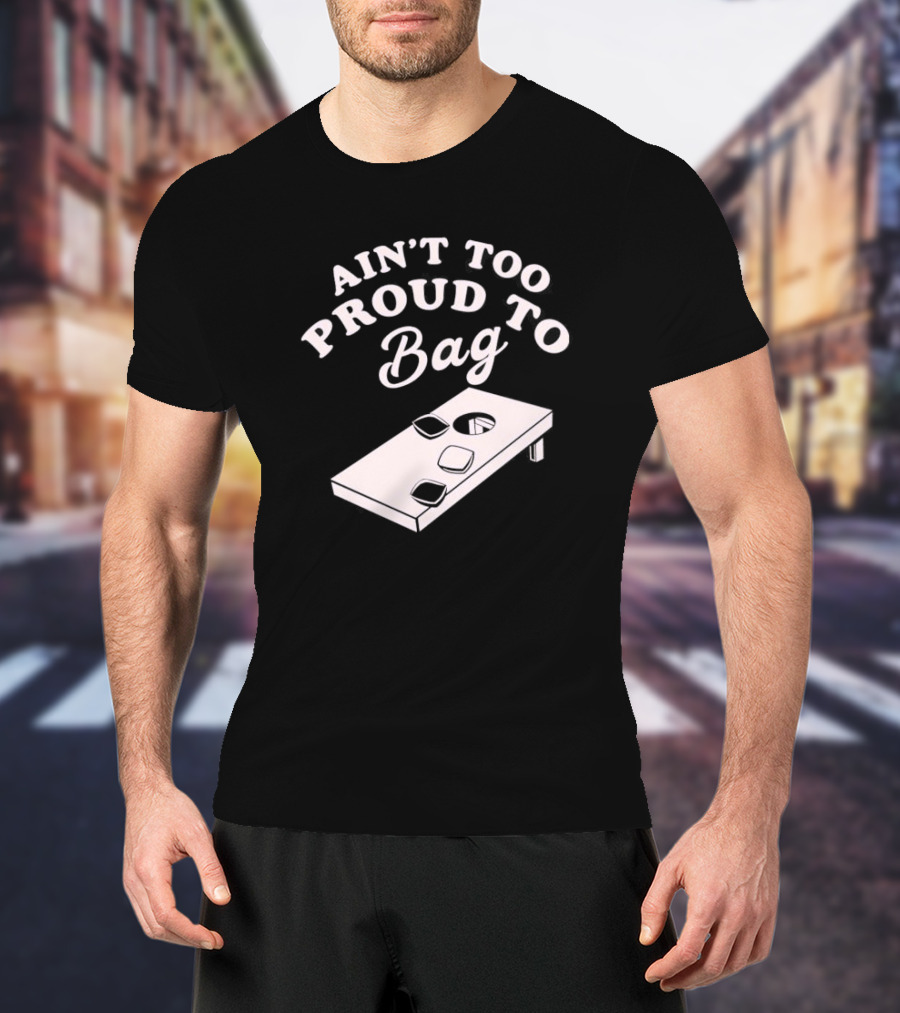 Ain’t Too Proud To Bag Cornhole Humor T-Shirt