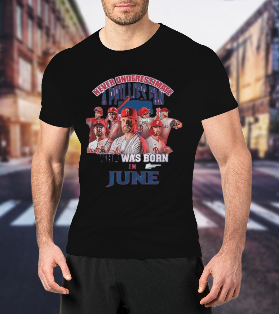 Never Underestimate A Phillies Fan Who Was Born In June T-Shirt
