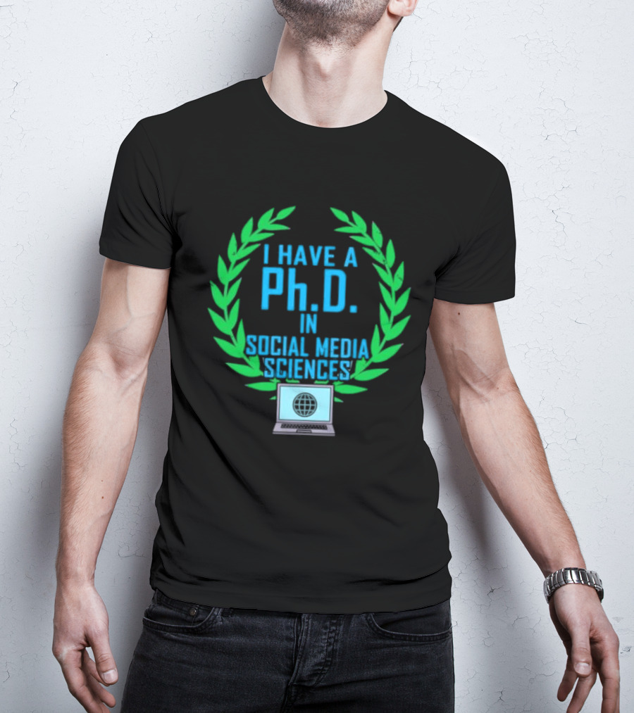 I Have A PhD In Social Media Sciences With Laurel Wreath And Laptop T-Shirt