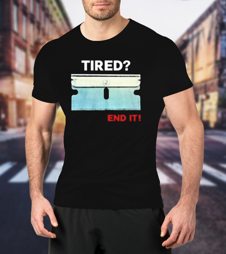 Tired End It 2 Razor Blade Permanent Solution For A Temporary Problem End It T-Shirt