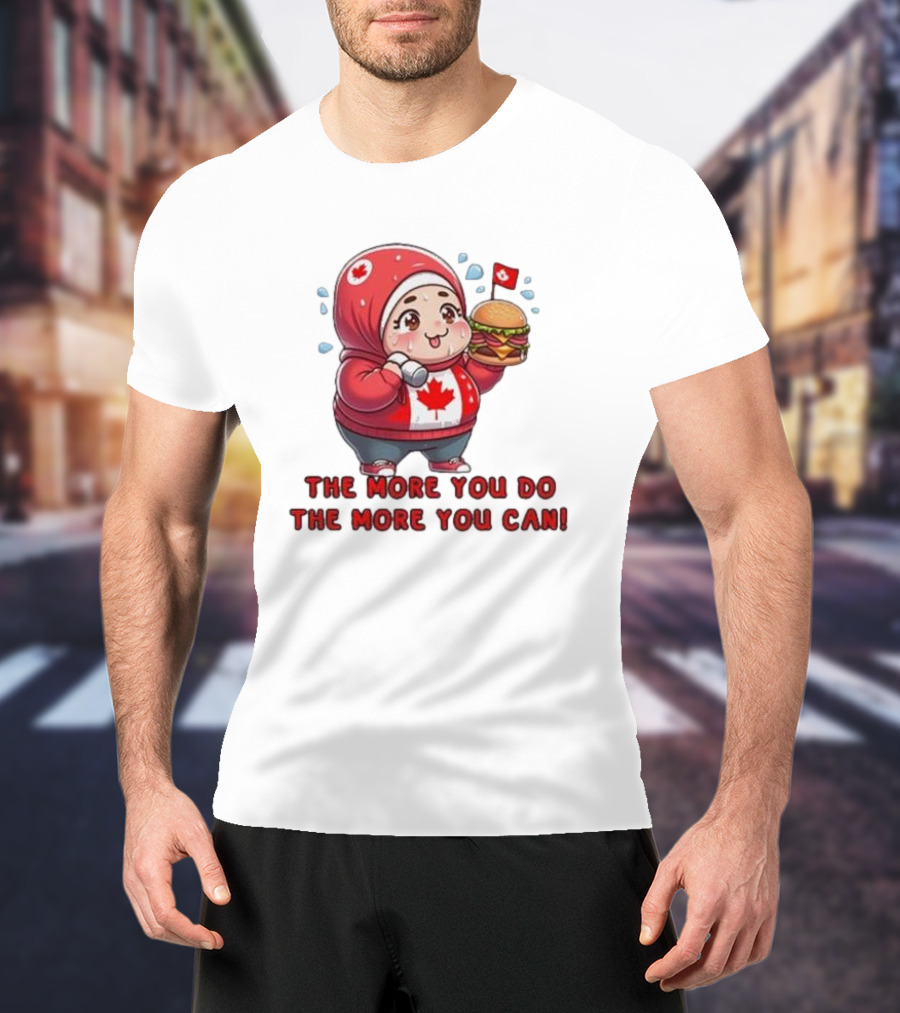 The More You Do The More You Can Cute Canada-Themed Character With Burger T-Shirt
