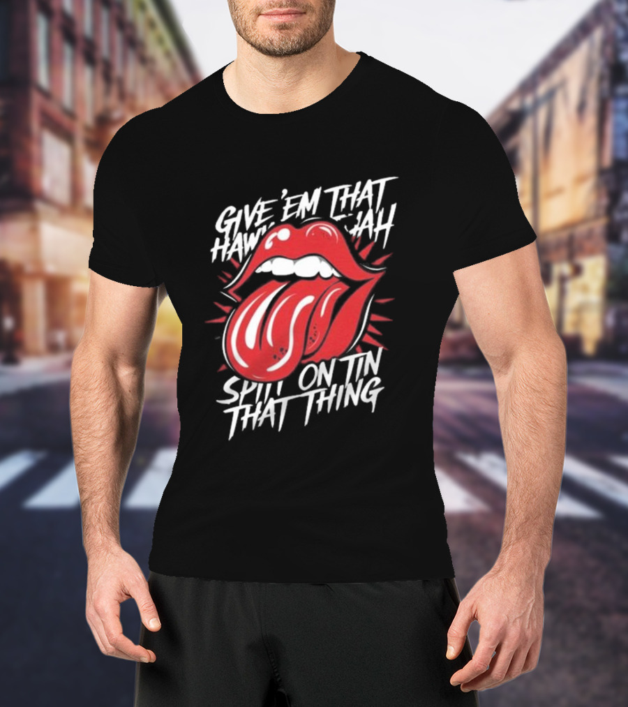Give' Em That Hawn Yah Spit On Tin That Thing T-Shirt