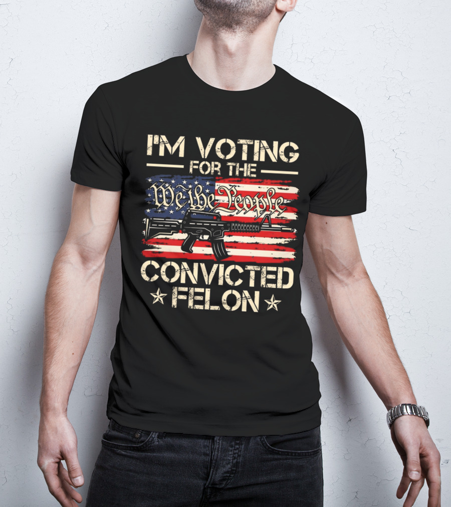 I'm Voting For The We The People Convicted Felon American Flag Rifle T-Shirt
