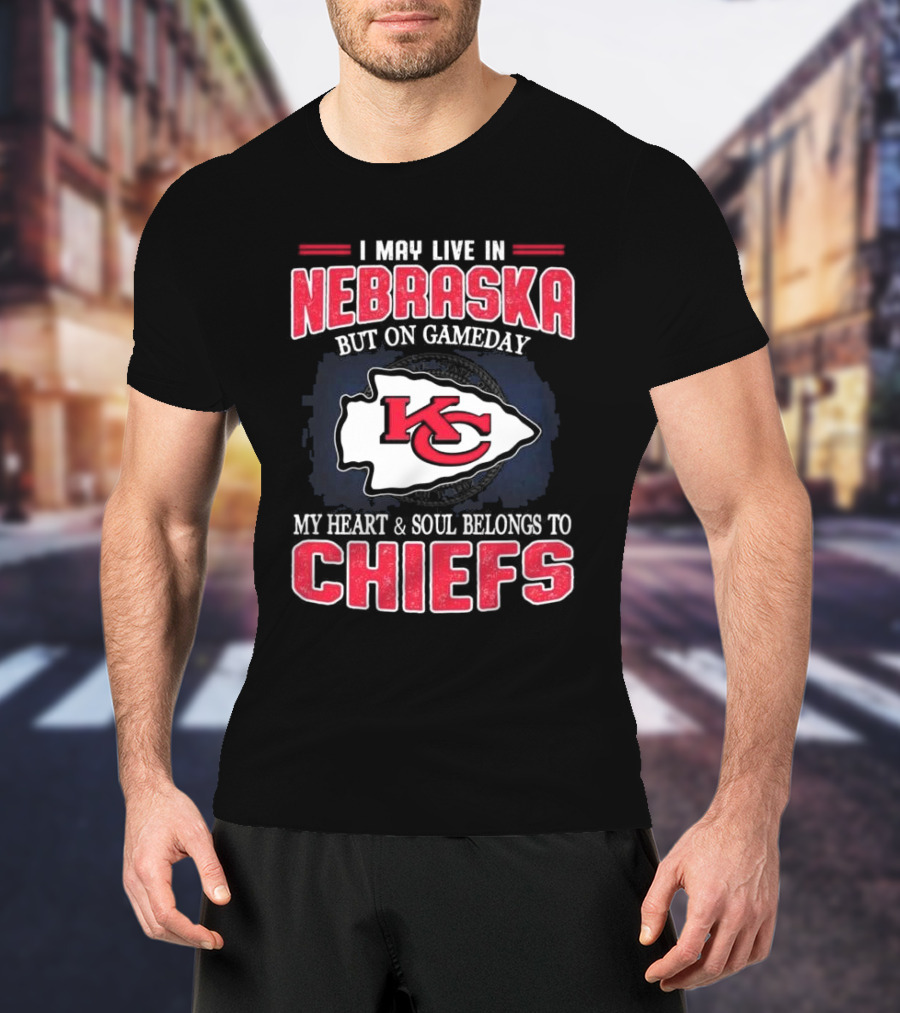 I May Live In Nebraska But On Gameday My Heart And Soul Belongs To Kansas City Chiefs T-Shirt