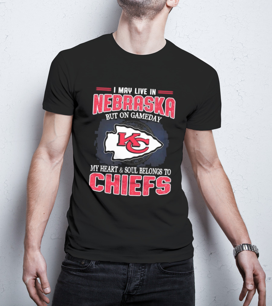 I May Live In Nebraska But On Gameday My Heart And Soul Belongs To Kansas City Chiefs T-Shirt